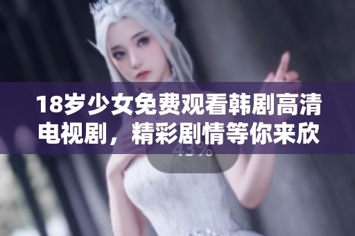 18岁少女免费观看韩剧高清电视剧，精彩剧情等你来欣赏！