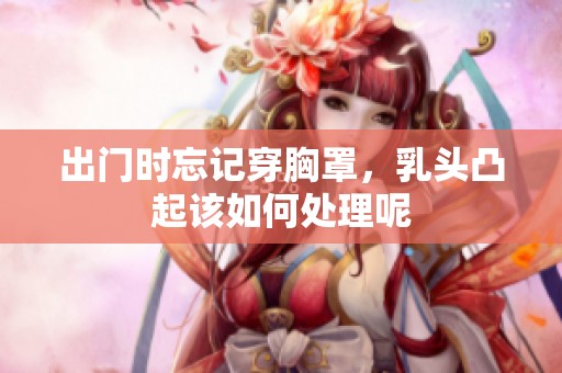 出门时忘记穿胸罩，乳头凸起该如何处理呢