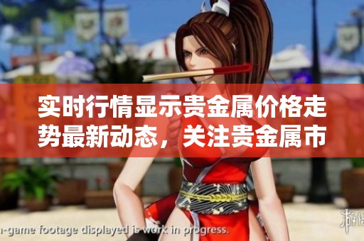 实时行情显示贵金属价格走势最新动态，关注贵金属市场行情变化。