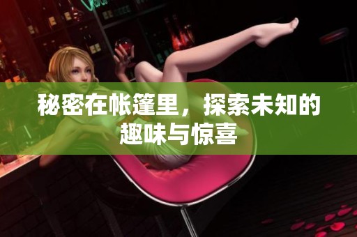 秘密在帐篷里，探索未知的趣味与惊喜