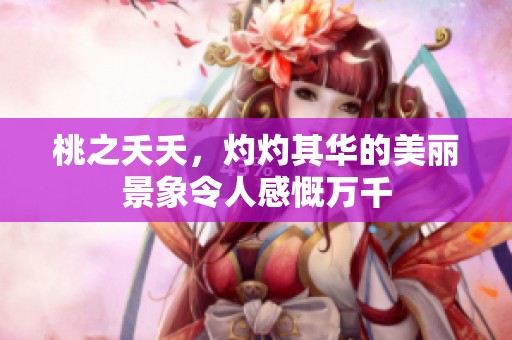 桃之夭夭，灼灼其华的美丽景象令人感慨万千