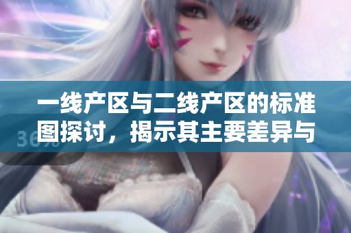 一线产区与二线产区的标准图探讨，揭示其主要差异与特点