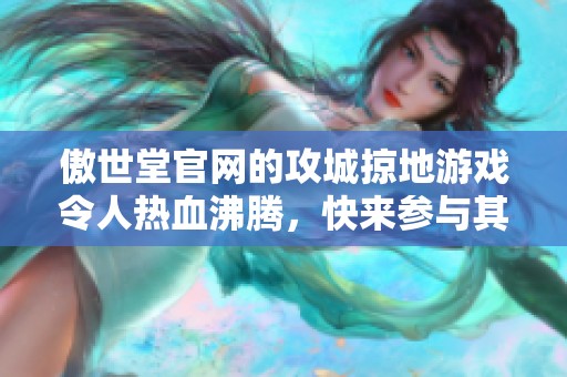 傲世堂官网的攻城掠地游戏令人热血沸腾，快来参与其中吧