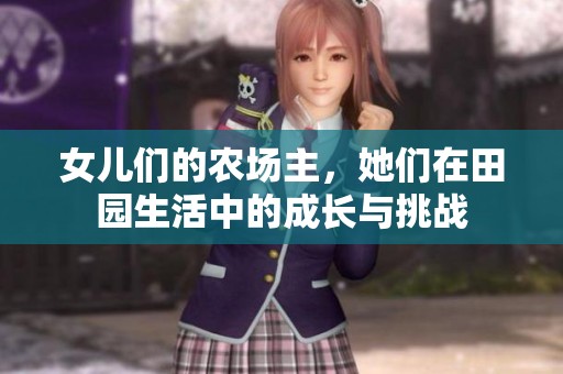 女儿们的农场主，她们在田园生活中的成长与挑战