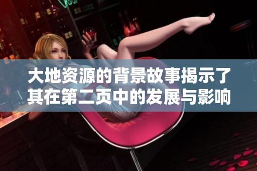 大地资源的背景故事揭示了其在第二页中的发展与影响
