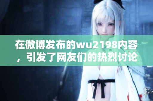 在微博发布的wu2198内容，引发了网友们的热烈讨论和关注。