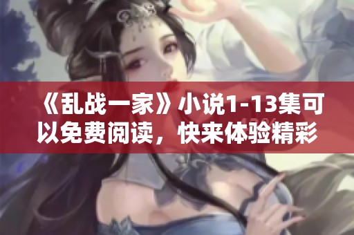 《乱战一家》小说1-13集可以免费阅读，快来体验精彩内容！