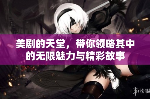 美剧的天堂，带你领略其中的无限魅力与精彩故事