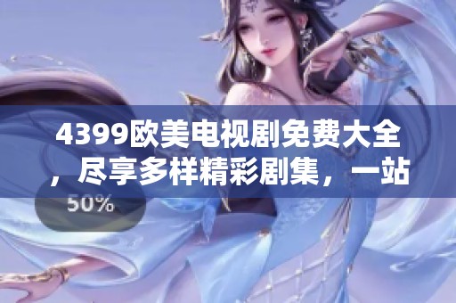 4399欧美电视剧免费大全，尽享多样精彩剧集，一站式观看不容错过