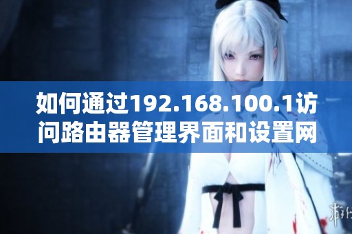 如何通过192.168.100.1访问路由器管理界面和设置网络参数