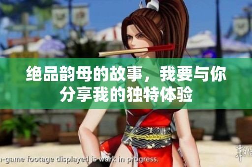 绝品韵母的故事，我要与你分享我的独特体验