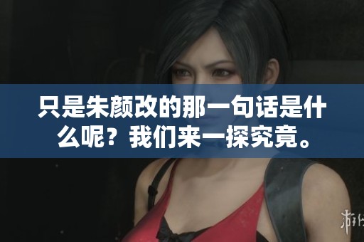 只是朱颜改的那一句话是什么呢？我们来一探究竟。