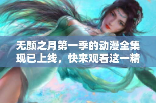无颜之月第一季的动漫全集现已上线，快来观看这一精彩作品吧