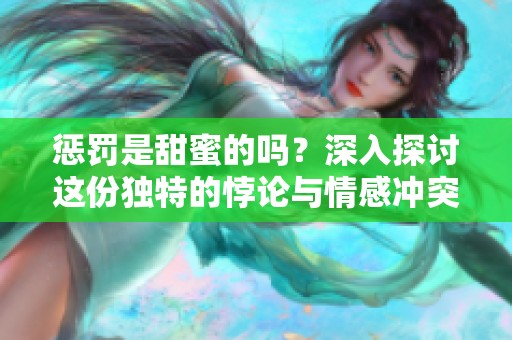 惩罚是甜蜜的吗？深入探讨这份独特的悖论与情感冲突。