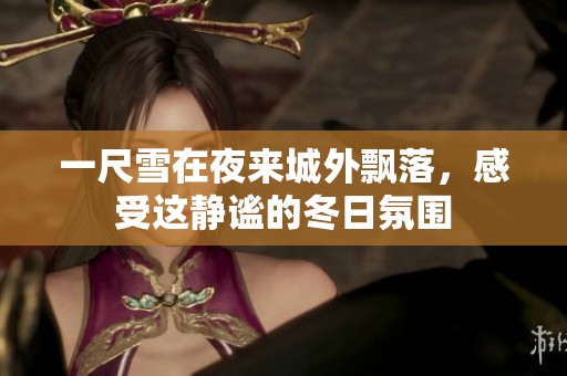 一尺雪在夜来城外飘落，感受这静谧的冬日氛围