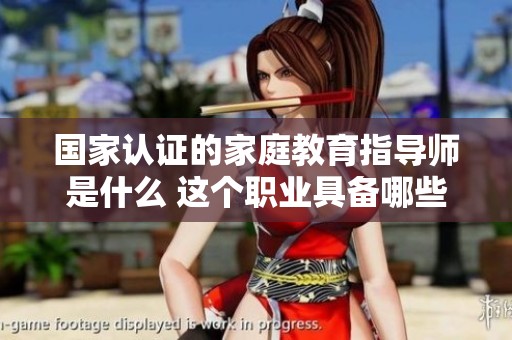 国家认证的家庭教育指导师是什么 这个职业具备哪些含金量呢