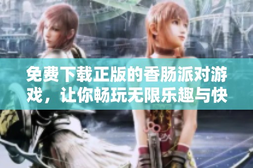 免费下载正版的香肠派对游戏，让你畅玩无限乐趣与快乐体验