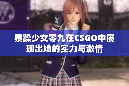 暴躁少女零九在CSGO中展现出她的实力与激情