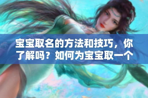 宝宝取名的方法和技巧，你了解吗？如何为宝宝取一个好名字呢？