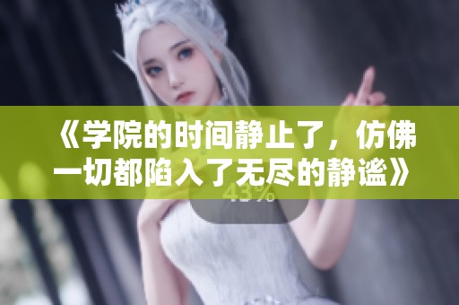 《学院的时间静止了，仿佛一切都陷入了无尽的静谧》