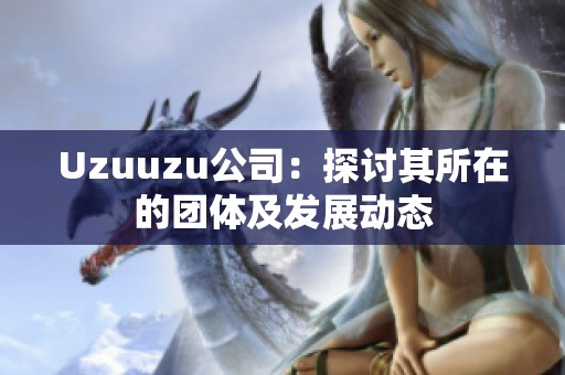 Uzuuzu公司：探讨其所在的团体及发展动态