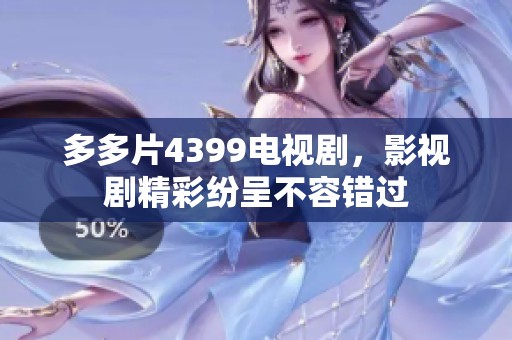 多多片4399电视剧，影视剧精彩纷呈不容错过