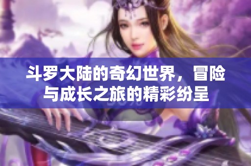 斗罗大陆的奇幻世界，冒险与成长之旅的精彩纷呈