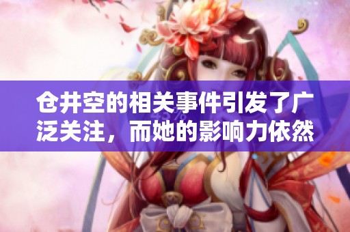 仓井空的相关事件引发了广泛关注，而她的影响力依然持续至今。