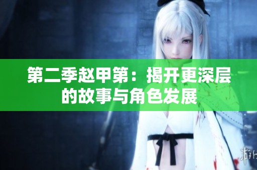 第二季赵甲第：揭开更深层的故事与角色发展