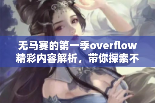 无马赛的第一季overflow精彩内容解析，带你探索不一样的视角与体验