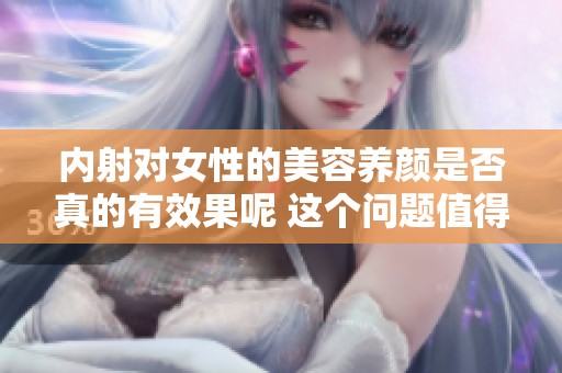 内射对女性的美容养颜是否真的有效果呢 这个问题值得深入探讨与研究