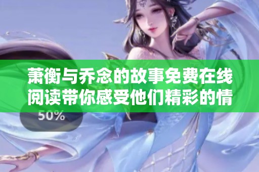 萧衡与乔念的故事免费在线阅读带你感受他们精彩的情感旅程