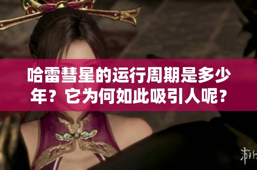 哈雷彗星的运行周期是多少年？它为何如此吸引人呢？