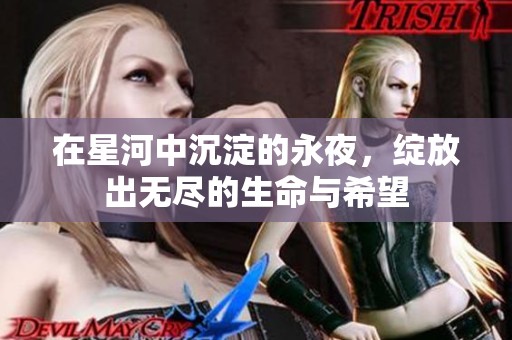 在星河中沉淀的永夜，绽放出无尽的生命与希望
