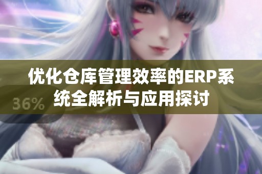优化仓库管理效率的ERP系统全解析与应用探讨