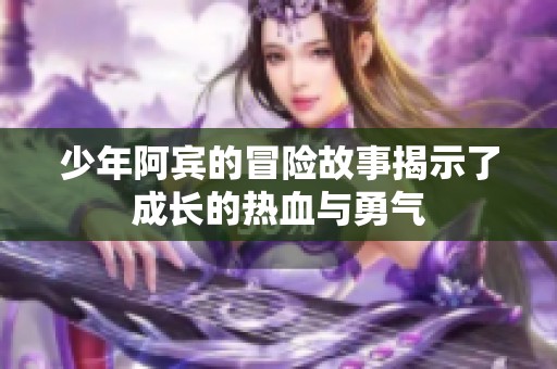 少年阿宾的冒险故事揭示了成长的热血与勇气