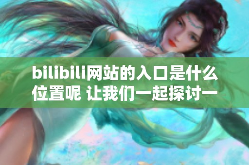 bilibili网站的入口是什么位置呢 让我们一起探讨一下这个问题