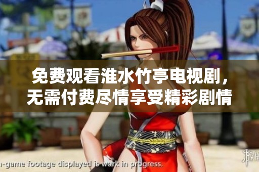免费观看淮水竹亭电视剧，无需付费尽情享受精彩剧情