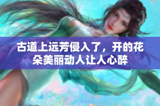 古道上远芳侵入了，开的花朵美丽动人让人心醉