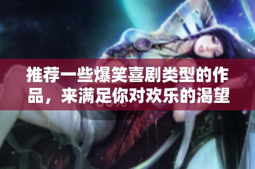推荐一些爆笑喜剧类型的作品，来满足你对欢乐的渴望