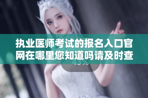 执业医师考试的报名入口官网在哪里您知道吗请及时查看相关信息