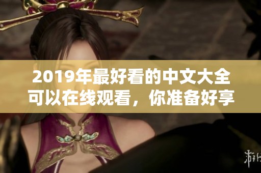 2019年最好看的中文大全可以在线观看，你准备好享受了吗