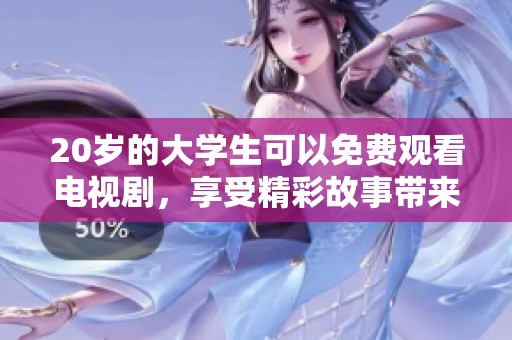 20岁的大学生可以免费观看电视剧，享受精彩故事带来的乐趣