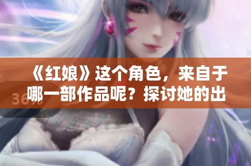 《红娘》这个角色，来自于哪一部作品呢？探讨她的出处和背景。