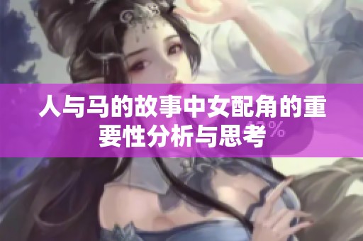 人与马的故事中女配角的重要性分析与思考