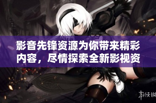 影音先锋资源为你带来精彩内容，尽情探索全新影视资源吧
