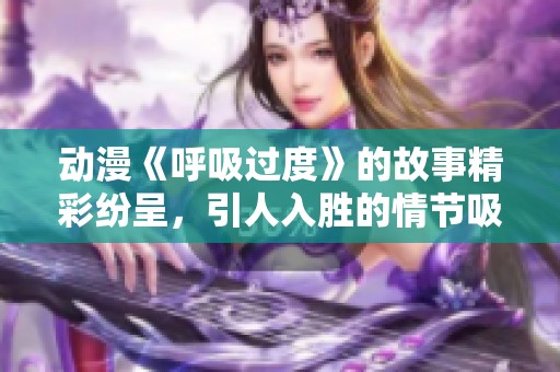 动漫《呼吸过度》的故事精彩纷呈，引人入胜的情节吸引了众多观众