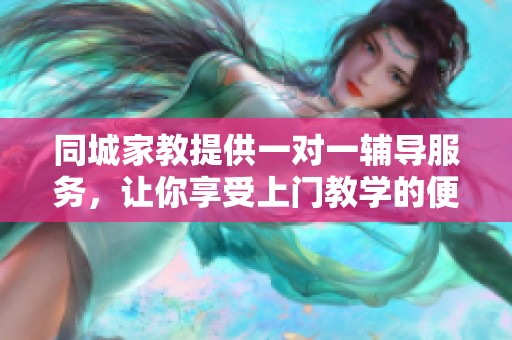 同城家教提供一对一辅导服务，让你享受上门教学的便利