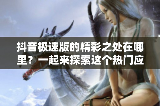 抖音极速版的精彩之处在哪里？一起来探索这个热门应用的魅力吧！