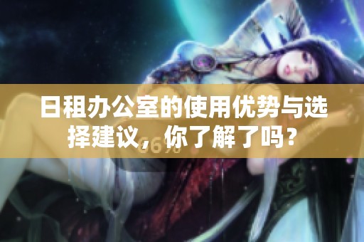 日租办公室的使用优势与选择建议，你了解了吗？